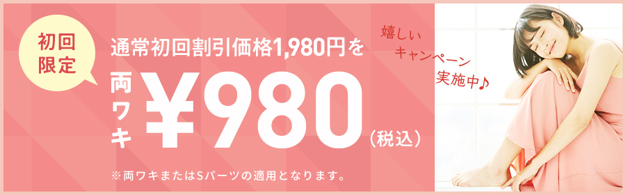 嬉しいキャンペーン実施中！初回限定　通常初回割引価格 ¥1,980円を両ワキ980円（税込）※両ワキまたはSパーツの適用となります。